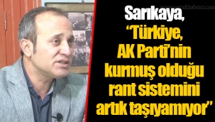Sarıkaya, “Türkiye, AK Parti’nin kurmuş olduğu rant sistemini artık taşıyamıyor”