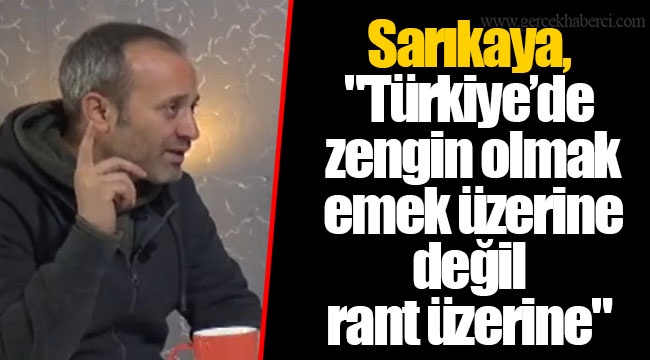 Sarıkaya, "Türkiye'de zengin olmak emek üzerine değil rant üzerine"