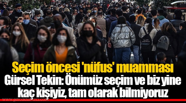 Seçim öncesi 'nüfus' muamması  Gürsel Tekin: Önümüz seçim ve biz yine kaç kişiyiz, tam olarak bilmiyoruz