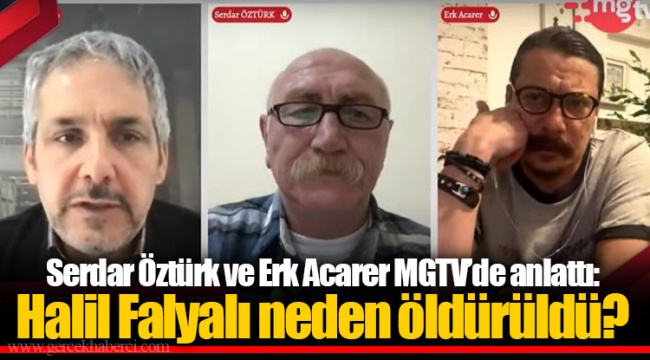 Serdar Öztürk ve Erk Acarer MGTV’de anlattı: Halil Falyalı neden öldürüldü?