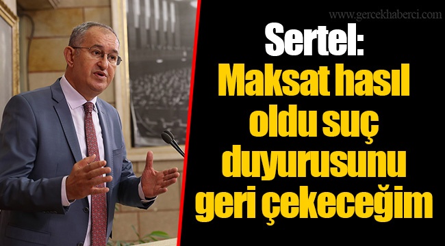 Sertel: Maksat hasıl oldu suç duyurusunu geri çekeceğim