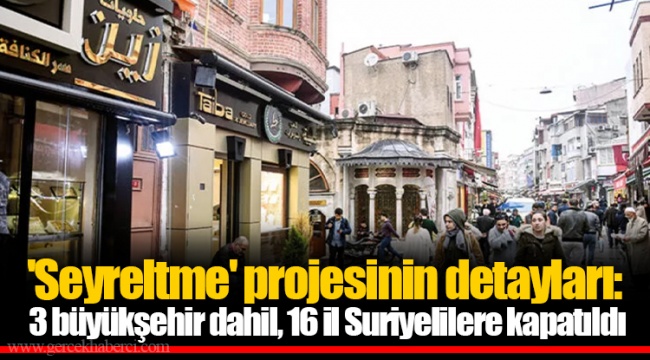 'Seyreltme' projesinin detayları: 3 büyükşehir dahil, 16 il Suriyelilere kapatıldı