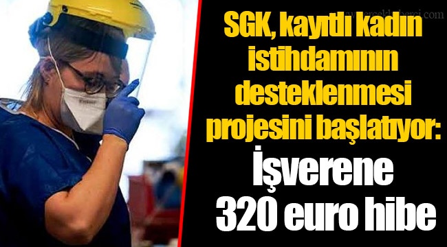 SGK, kayıtlı kadın istihdamının desteklenmesi projesini başlatıyor: İşverene 320 euro hibe