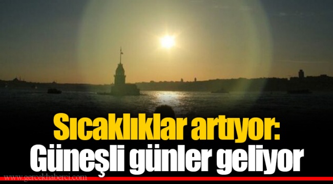 Sıcaklıklar artıyor: Güneşli günler geliyor