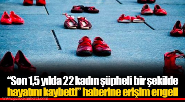 “Son 1,5 yılda 22 kadın şüpheli bir şekilde hayatını kaybetti” haberine erişim engeli