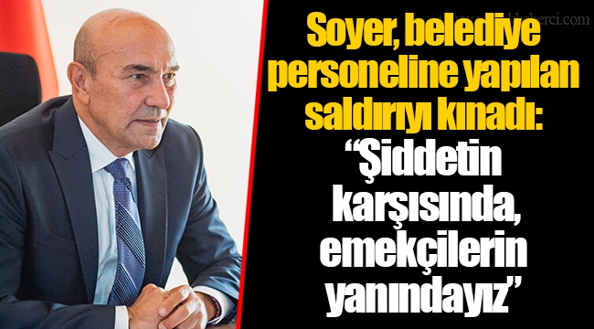 Soyer, belediye personeline yapılan saldırıyı kınadı: “Şiddetin karşısında, emekçilerin yanındayız”