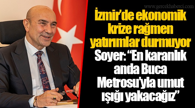 Soyer: “En karanlık anda Buca Metrosu’yla umut ışığı yakacağız”