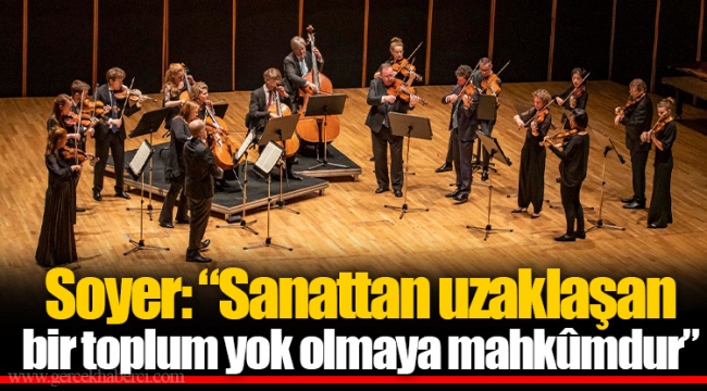 Soyer: “Sanattan uzaklaşan bir toplum yok olmaya mahkûmdur”