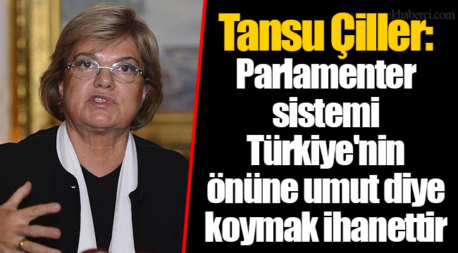 Tansu Çiller: Parlamenter sistemi Türkiye'nin önüne umut diye koymak ihanettir