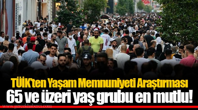 TÜİK’ten Yaşam Memnuniyeti Araştırması...65 ve üzeri yaş grubu en mutlu!