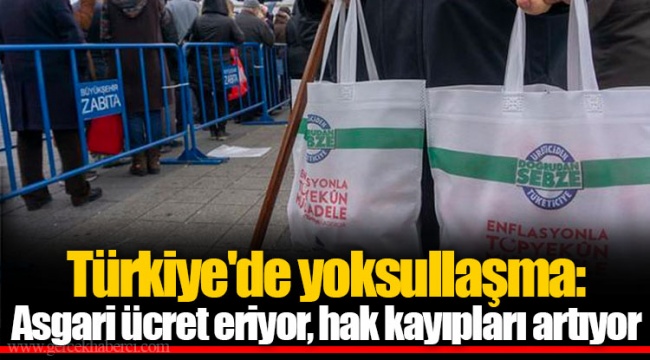 Türkiye'de yoksullaşma: Asgari ücret eriyor, hak kayıpları artıyor