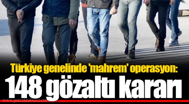 Türkiye genelinde 'mahrem' operasyon: 148 gözaltı kararı
