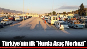 Türkiye’nin ilk “Hurda Araç Merkezi”