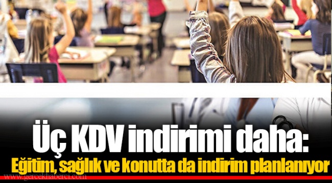 Üç KDV indirimi daha: Eğitim, sağlık ve konutta da indirim planlanıyor