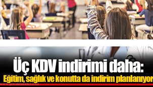 Üç KDV indirimi daha: Eğitim, sağlık ve konutta da indirim planlanıyor