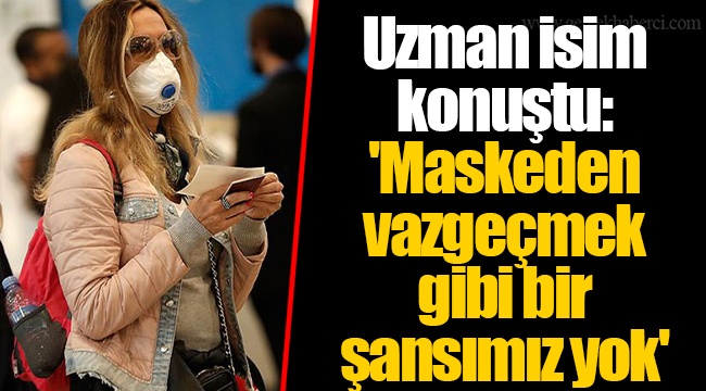 Uzman isim konuştu: 'Maskeden vazgeçmek gibi bir şansımız yok'