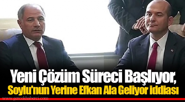 Yeni Çözüm Süreci Başlıyor, Soylu'nun Yerine Efkan Ala Geliyor iddiası
