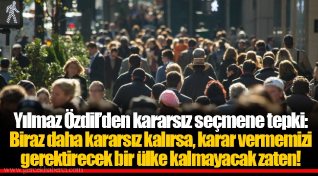Yılmaz Özdil’den kararsız seçmene tepki: Biraz daha kararsız kalırsa, karar vermemizi gerektirecek bir ülke kalmayacak zaten!