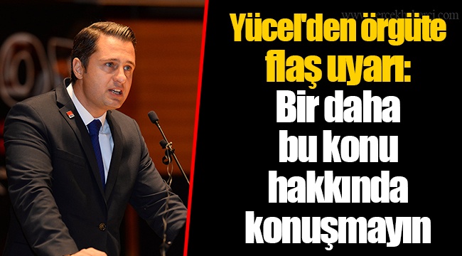 Yücel'den örgüte flaş uyarı: Bir daha bu konu hakkında konuşmayın