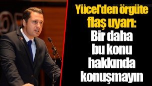 Yücel'den örgüte flaş uyarı: Bir daha bu konu hakkında konuşmayın
