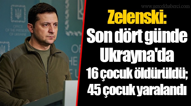 Zelenski: Son dört günde Ukrayna'da 16 çocuk öldürüldü; 45 çocuk yaralandı