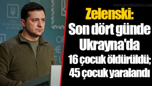 Zelenski: Son dört günde Ukrayna'da 16 çocuk öldürüldü; 45 çocuk yaralandı
