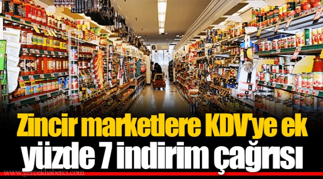 Zincir marketlere KDV'ye ek yüzde 7 indirim çağrısı