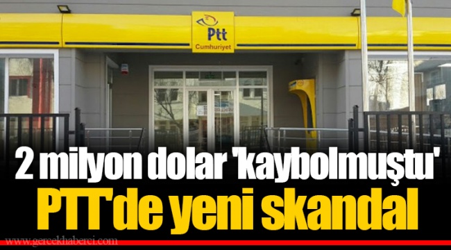 2 milyon dolar 'kaybolmuştu' PTT'de yeni skandal