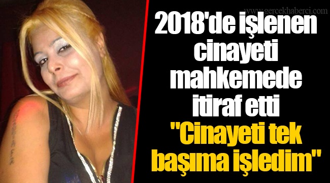 2018'de işlenen cinayeti mahkemede itiraf etti
