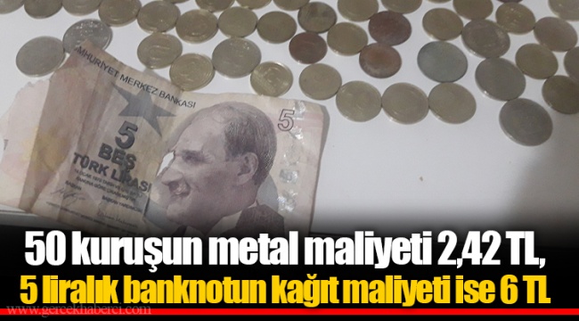 50 kuruşun metal maliyeti 2,42 TL, 5 liralık banknotun kağıt maliyeti ise 6 TL