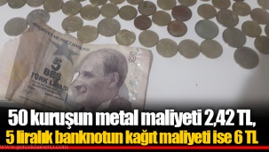 50 kuruşun metal maliyeti 2,42 TL, 5 liralık banknotun kağıt maliyeti ise 6 TL