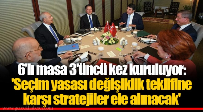 6’lı masa 3'üncü kez kuruluyor: 'Seçim yasası değişiklik teklifine karşı stratejiler ele alınacak'