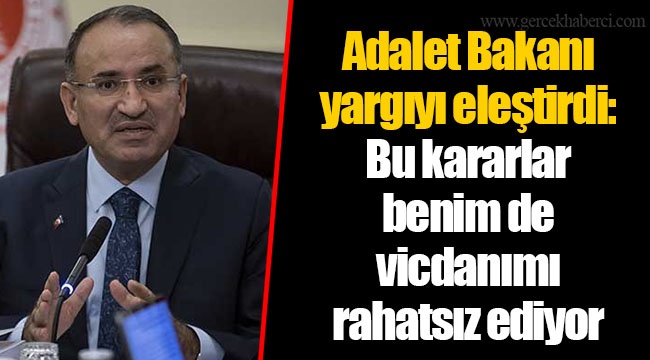 Adalet Bakanı yargıyı eleştirdi: Bu kararlar benim de vicdanımı rahatsız ediyor