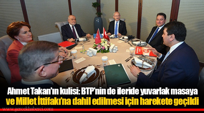 Ahmet Takan'ın kulisi: BTP’nin de ileride yuvarlak masaya ve Millet İttifakı’na dahil edilmesi için harekete geçildi