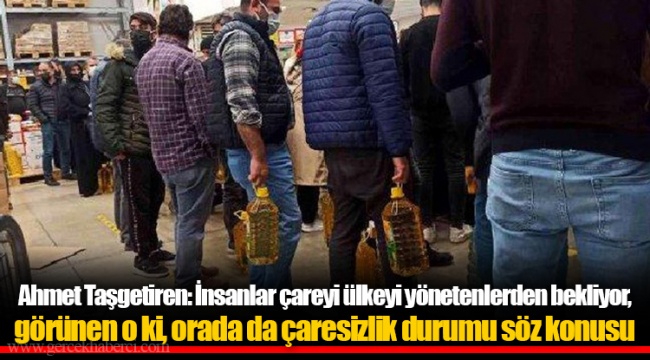 Ahmet Taşgetiren: İnsanlar çareyi ülkeyi yönetenlerden bekliyor, görünen o ki, orada da çaresizlik durumu söz konusu