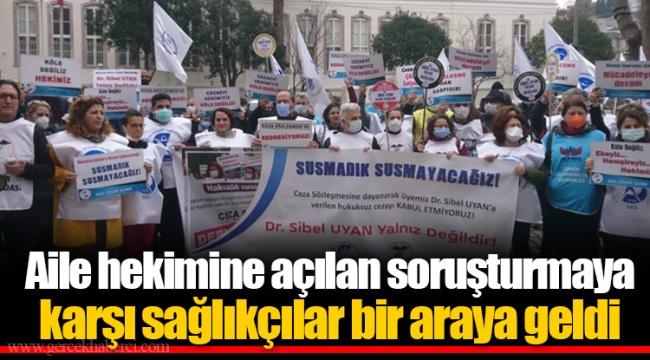 Aile hekimine açılan soruşturmaya karşı sağlıkçılar bir araya geldi