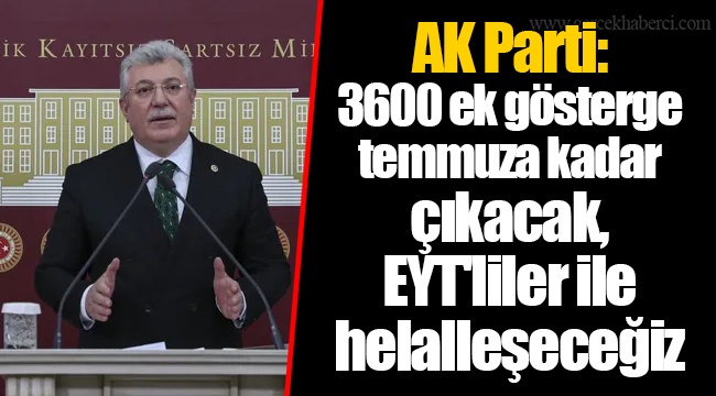 AK Parti: 3600 ek gösterge temmuza kadar çıkacak, EYT'liler ile helalleşeceğiz