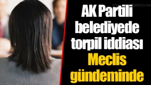 AK Partili belediyede torpil iddiası Meclis gündeminde