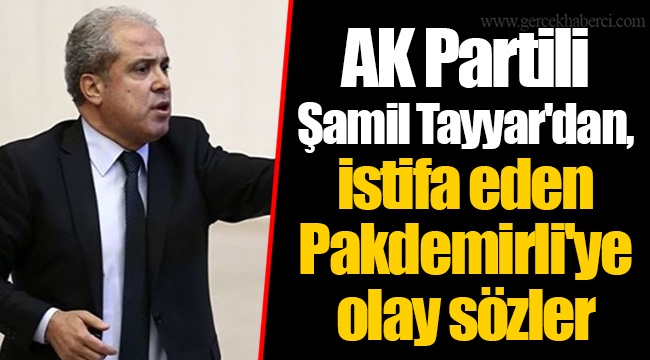 AK Partili Şamil Tayyar'dan, istifa eden Pakdemirli'ye olay sözler