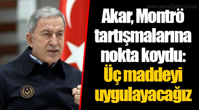 Akar, Montrö tartışmalarına nokta koydu: Üç maddeyi uygulayacağız