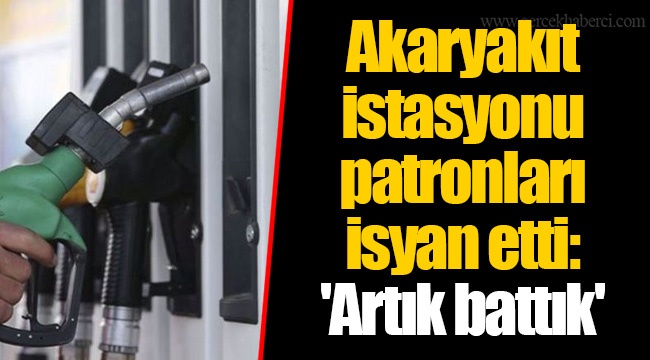Akaryakıt istasyonu patronları isyan etti: 'Artık battık'