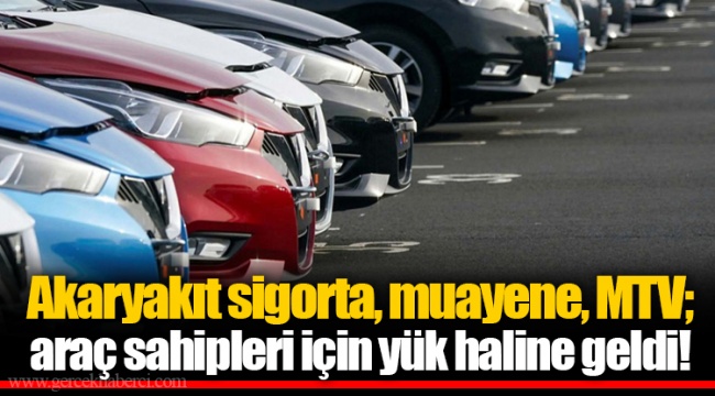 Akaryakıt sigorta, muayene, MTV; araç sahipleri için yük haline geldi!