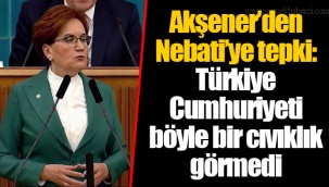 Akşener’den Nebati’ye tepki: Türkiye Cumhuriyeti böyle bir cıvıklık görmedi