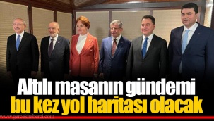 Altılı masanın gündemi bu kez yol haritası olacak