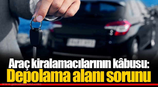 Araç kiralamacılarının kâbusu: Depolama alanı sorunu