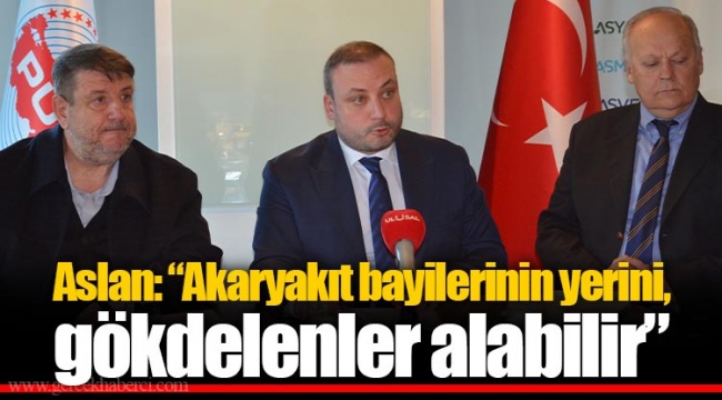 Aslan: “Akaryakıt bayilerinin yerini, gökdelenler alabilir”