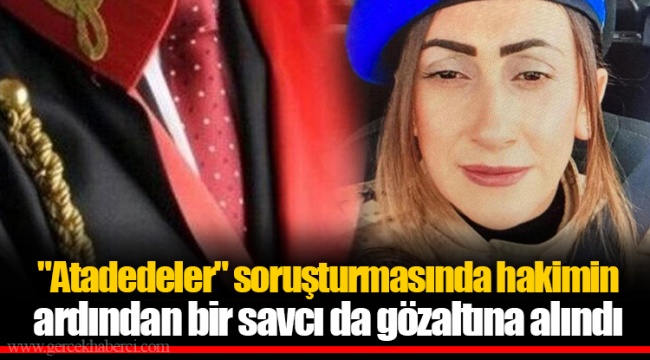 "Atadedeler" soruşturmasında hakimin ardından bir savcı da gözaltına alındı