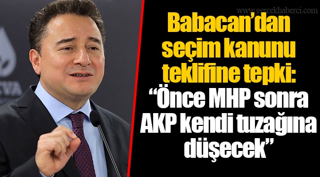 Babacan’dan seçim kanunu teklifine tepki: “Önce MHP sonra AKP kendi tuzağına düşecek”