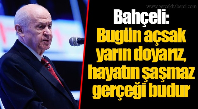 Bahçeli: Bugün açsak yarın doyarız, hayatın şaşmaz gerçeği budur