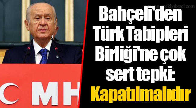 Bahçeli'den Türk Tabipleri Birliği'ne çok sert tepki: Kapatılmalıdır